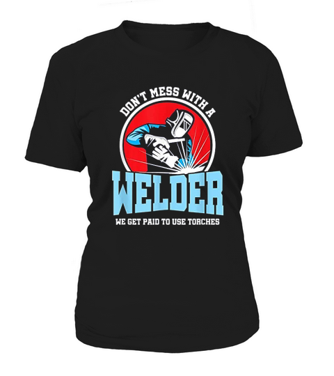Dont Mess With Welder We Use Torch Sarcastic Women's T-Shirt
