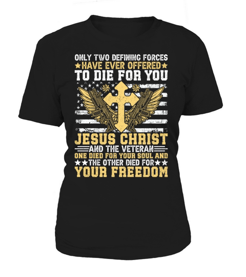 ONLY TWO DEFINING FORCES HAVE EVER OFFERED TO DIE FOR YOU JESUS CHRIST Women's T-Shirt