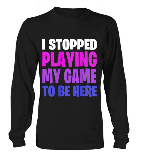 Funny Gaming Geek I Stopped Playing My Game To Be Her T-shirt Long sleeved Unisex
