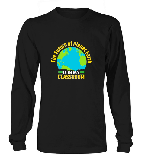 the future of planet earth is in my classroom Long sleeved Unisex