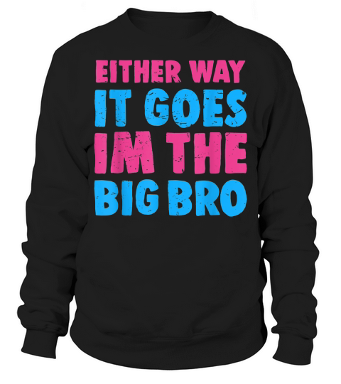 Either Way It Goes Im The Big Bro - Gender Reveal Tee T-shirt Sweatshirt Unisex