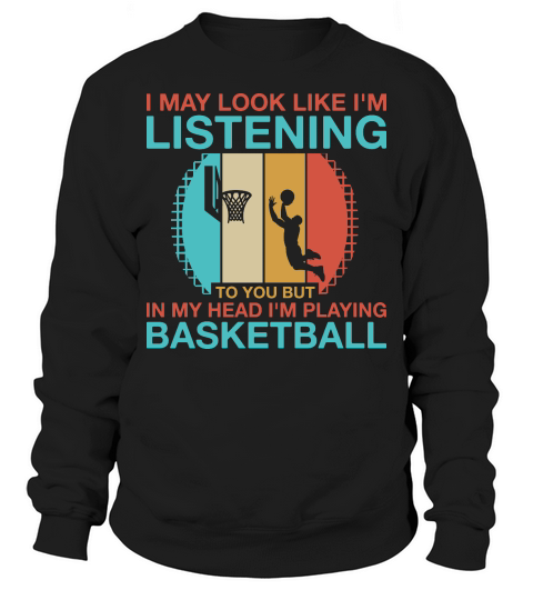 i may look like im listening to you but in my head im playing basketball Sweatshirt Unisex