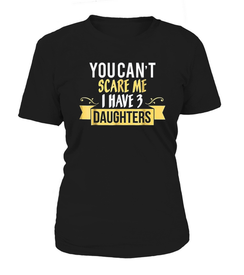 You Cant Scare Me I Have Three 3 Daughters Women's T-Shirt