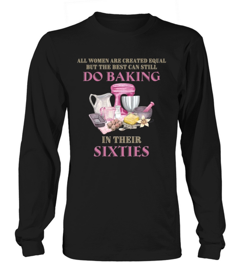 60th birthday women are created equal but the best can still do baking in their sixties Long sleeved Unisex