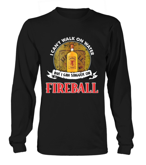 I can’t walk on water but I can stagger on Fireball Long sleeved Unisex