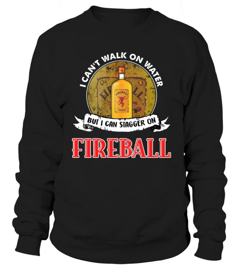 I can’t walk on water but I can stagger on Fireball Sweatshirt Unisex