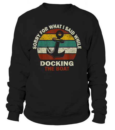 Sorry For What I Said While Docking The Boat Boating Gifts Sweatshirt Unisex
