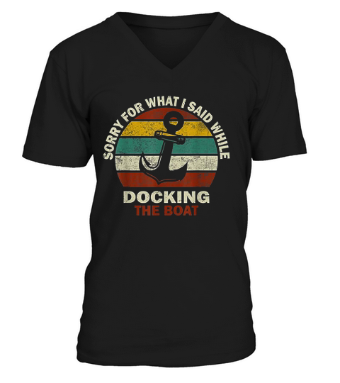Sorry For What I Said While Docking The Boat Boating Gifts V-Neck T-shirt