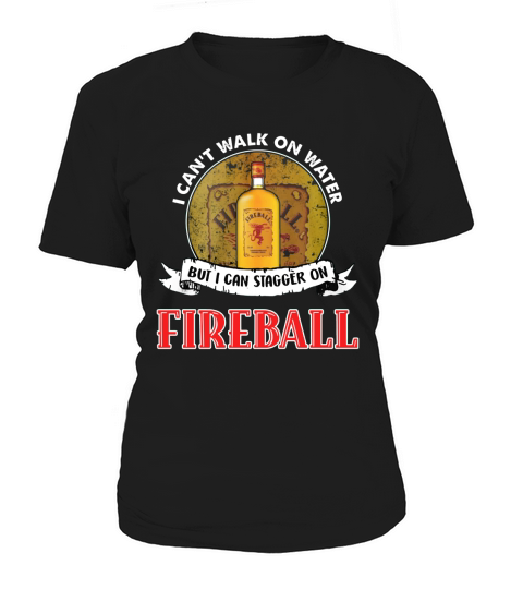 I can’t walk on water but I can stagger on Fireball Women's T-Shirt