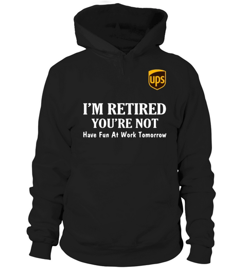 UPS I’m retired you’re not have fun at work tomorrow shirt Hoodie Unisex
