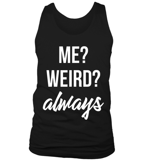Me Weird Always Men Women Funny Gift For Him Or Her T-shirt Tank Top Unisex