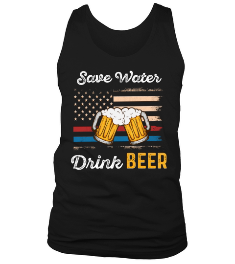 Save Water Drink Beer Funny 4th of july   beer day T Shirt Tank Top Unisex