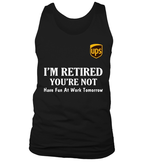 UPS I’m retired you’re not have fun at work tomorrow shirt Tank Top Unisex