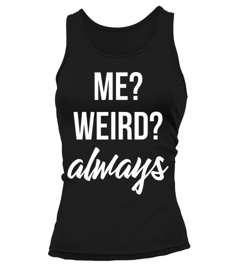 Me Weird Always Men Women Funny Gift For Him Or Her T-shirt Tank top Woman
