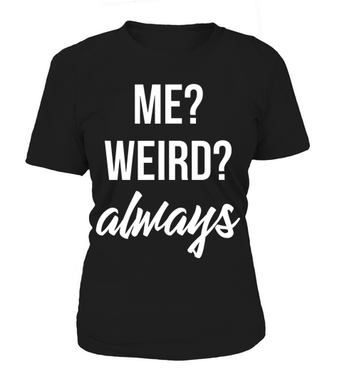 Me Weird Always Men Women Funny Gift For Him Or Her T-shirt Women's T-Shirt