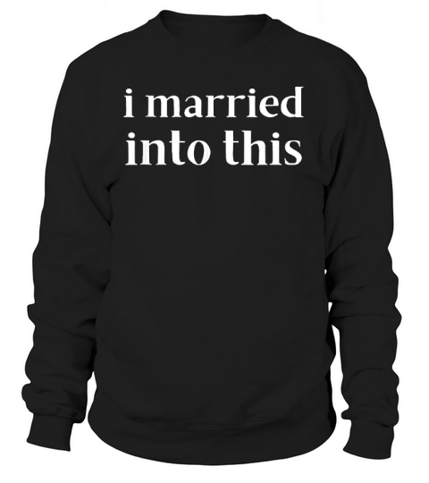 I Married Into This Funny In-law Gift Son-in-law Daughter Sweatshirt Unisex