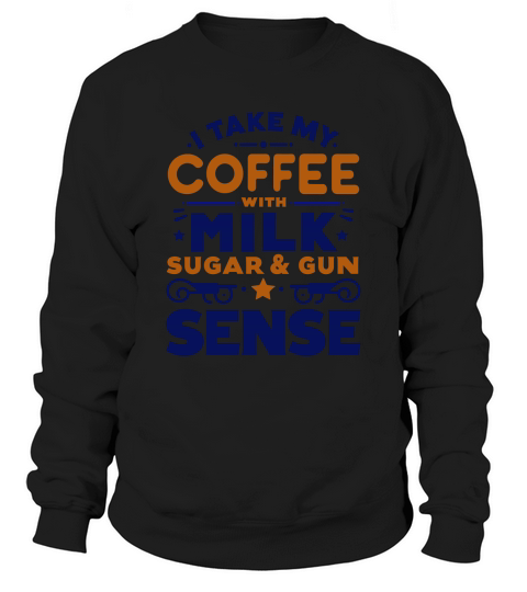 Take My Coffee with Milk Sugar & Gun Sense Sweatshirt Unisex