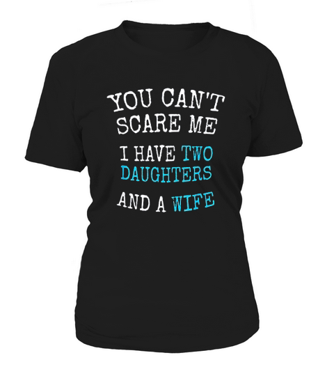 You Cant Scare Me I Have Two Daughters And A Wife Women's T-Shirt