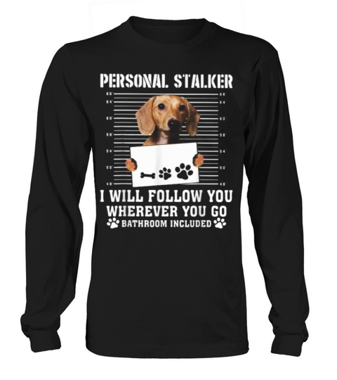 Dachshund Dog Personal Stalker I Will Follow You Wherever You Go Bathroom Included Long sleeved Unisex