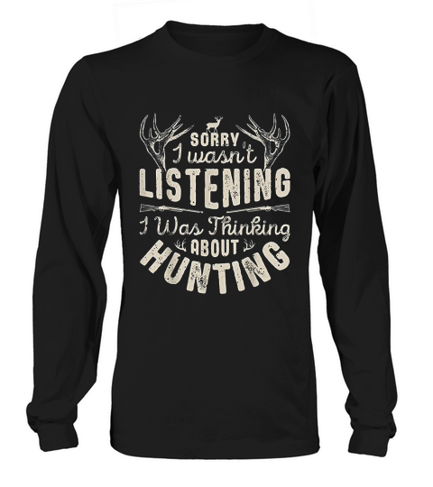 Sorry I Wasnt Listening Thinking About Hunting Long sleeved Unisex