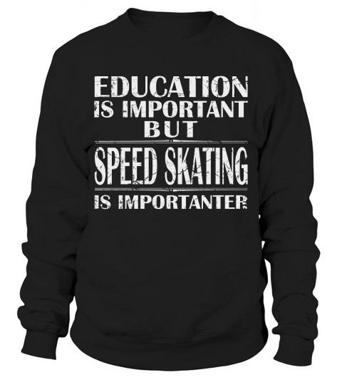 Education Is Important But Speed Skating Is Importanter Sweatshirt Unisex