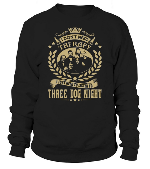 I Dont Need Therapy I Just Need To Listen To Three Dog Night TShirt Sweatshirt Unisex