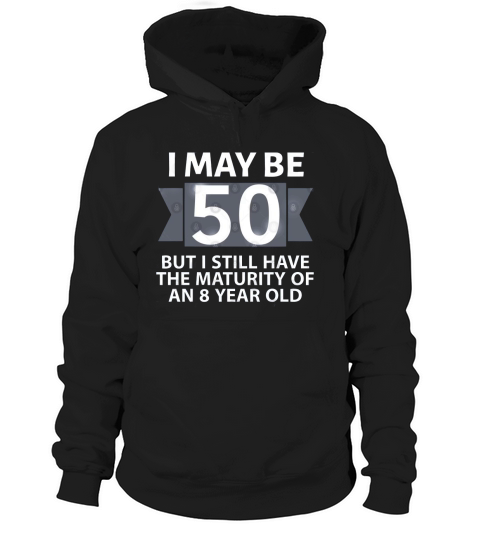 50th Birthday I may be 50 but i still have the maturity of an 8 year old Hoodie Unisex