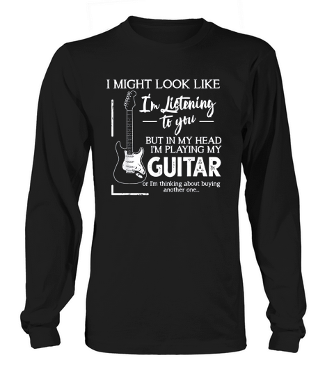 I Might Look Like I Am Listening To You Music Guitar Long sleeved Unisex