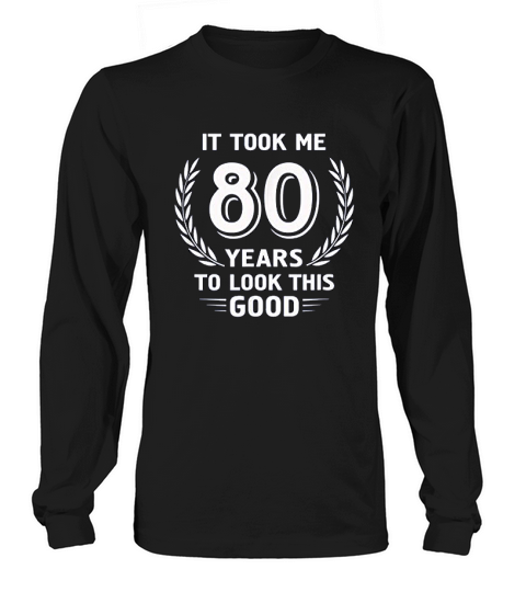It Took Me 80 Years To Look This Good 80th Birthday Long sleeved Unisex