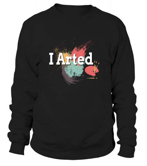 funny i arted artist joke artistic painting Sweatshirt Unisex