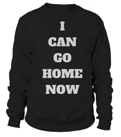 I Can Go Home Now Gym T Shirt Men Women Sweatshirt Unisex