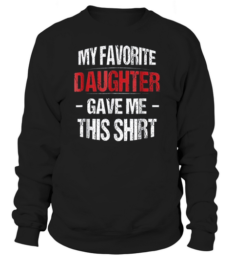 My Favorite Daughter Gave Me This  Gift For Dad Sweatshirt Unisex