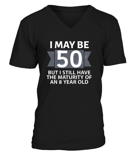 50th Birthday I may be 50 but i still have the maturity of an 8 year old V-Neck T-shirt
