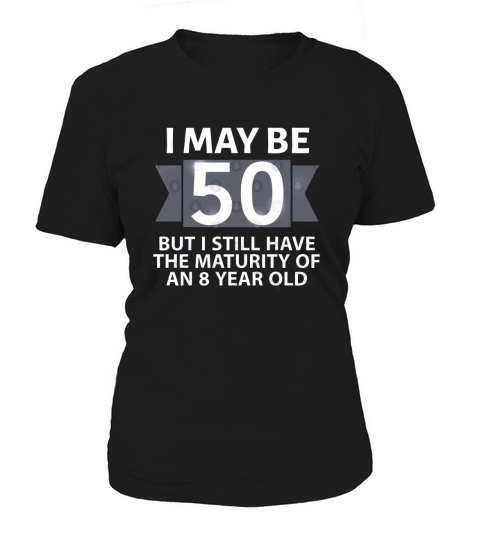 50th Birthday I may be 50 but i still have the maturity of an 8 year old Women's T-Shirt