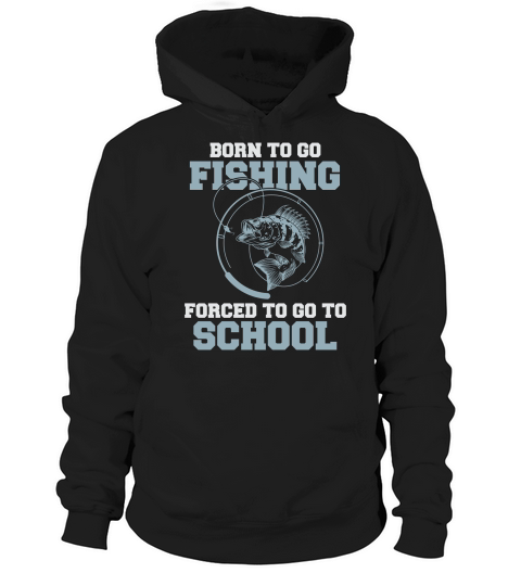 Born To Go Fishing Forced To Go To School Hoodie Unisex