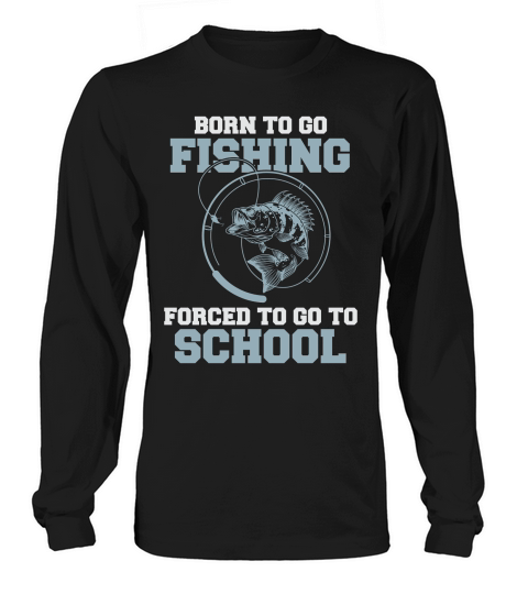 Born To Go Fishing Forced To Go To School Long sleeved Unisex