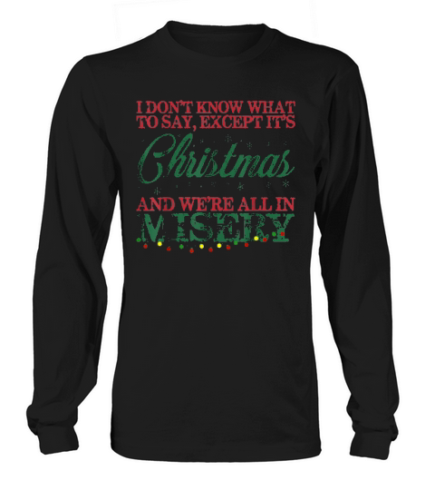 Dont Know What To Say Christmas And Were All In Misery Long sleeved Unisex