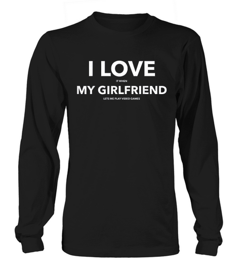 I Love It When My Girlfriend Lets Me Play Video Games Long sleeved Unisex