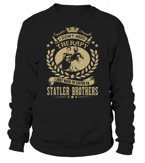 I Dont Need Therapy I Just Need To Listen To Statler Brothers Sweatshirt Unisex