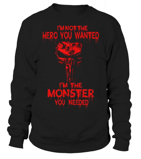 I’m Not The Hero You Wanted I’m The Monster You Needed Sweatshirt Unisex