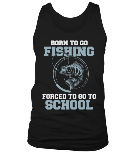 Born To Go Fishing Forced To Go To School Tank Top Unisex