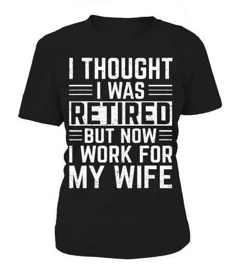 I Thought I Was Retired But Now I Work For My Wife T-shirts Women's T-Shirt