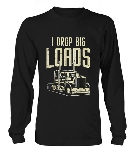 I Drop Big Loads Semi Truck Trucking Driver Trucker Gift Long sleeved Unisex