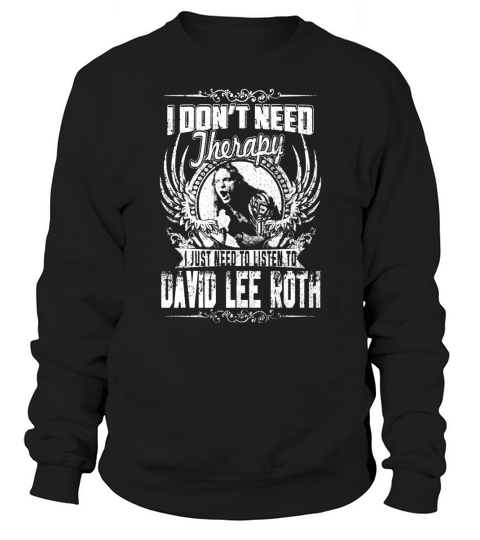 I Dont Need Therapy I just need Listen To David Lee Roth TShirt Sweatshirt Unisex