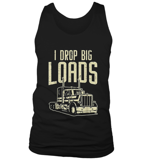 I Drop Big Loads Semi Truck Trucking Driver Trucker Gift Tank Top Unisex