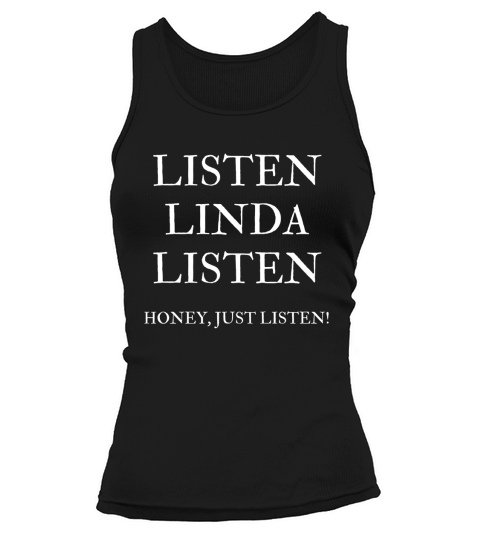 Listen Linda Listen Honey, Just Listen Last Word T-shirt Tank top Woman