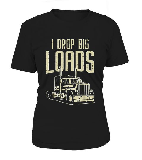 I Drop Big Loads Semi Truck Trucking Driver Trucker Gift Women's T-Shirt