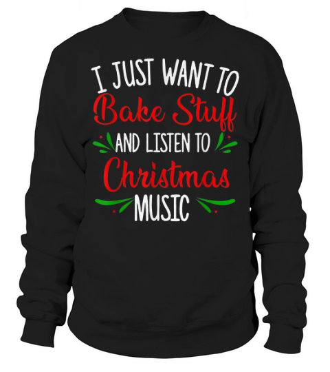 Nice I Just Want To Bake Stuff And Listen To Christmas Music Gift Sweater Sweatshirt Unisex