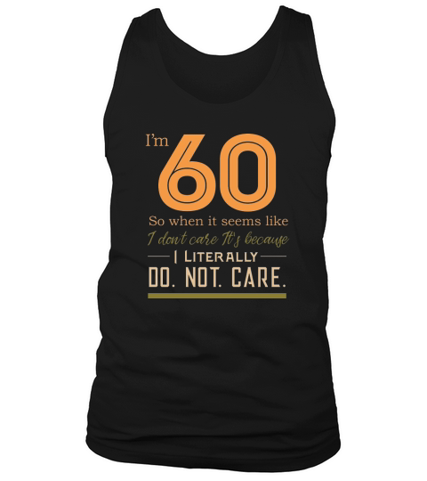60th birthday I m 60 so when it seems like I don t care it s because I literally Do not care Tank Top Unisex