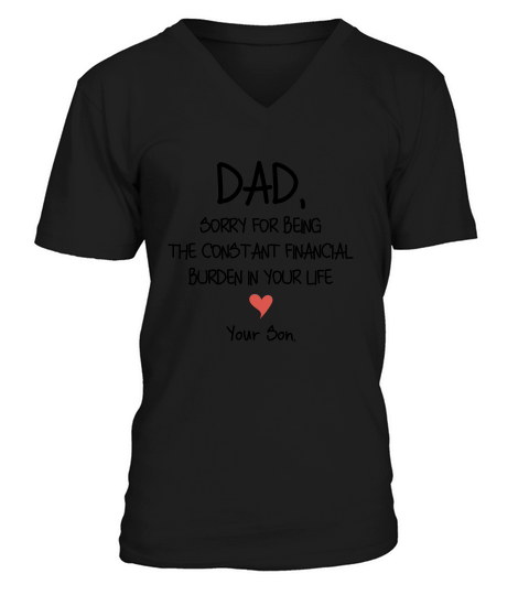 Dad Sorry For Being The Constant Financial Burden In Your Life V-Neck T-shirt